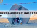 珠峰旅游什么时候旅游适合？珠峰几月份去最好