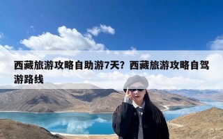 西藏旅游攻略自助游7天？西藏旅游攻略自驾游路线