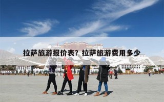 拉萨旅游报价表？拉萨旅游费用多少