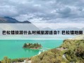 巴松错旅游什么时候旅游适合？巴松错地图