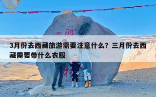 3月份去西藏旅游需要注意什么？三月份去西藏需要带什么衣服