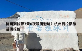 杭州到拉萨7天6夜跟团避坑？杭州到拉萨旅游团报价