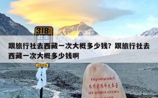 跟旅行社去西藏一次大概多少钱？跟旅行社去西藏一次大概多少钱啊