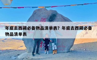 年底去西藏必备物品清单表？年底去西藏必备物品清单表