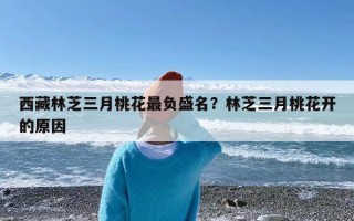 西藏林芝三月桃花最负盛名？林芝三月桃花开的原因