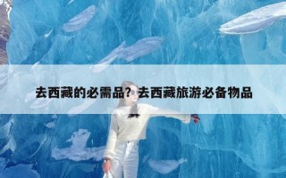 去西藏的必需品？去西藏旅游必备物品