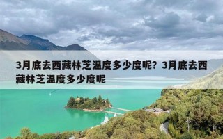 3月底去西藏林芝温度多少度呢？3月底去西藏林芝温度多少度呢