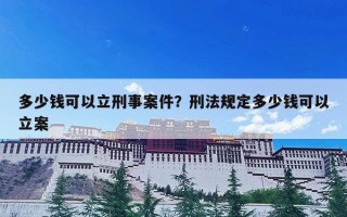 多少钱可以立刑事案件？刑法规定多少钱可以立案