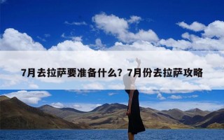 7月去拉萨要准备什么？7月份去拉萨攻略