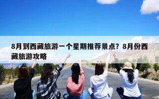 8月到西藏旅游一个星期推荐景点？8月份西藏旅游攻略