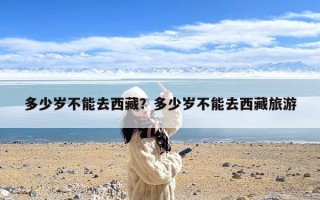 多少岁不能去西藏？多少岁不能去西藏旅游