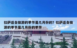 拉萨适合旅游的季节是几月份的？拉萨适合旅游的季节是几月份的季节