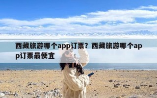 西藏旅游哪个app订票？西藏旅游哪个app订票最便宜