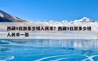 西藏9日游多少钱人民币？西藏9日游多少钱人民币一张