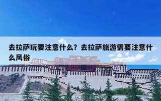 去拉萨玩要注意什么？去拉萨旅游需要注意什么风俗