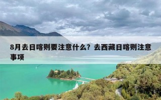 8月去日喀则要注意什么？去西藏日喀则注意事项