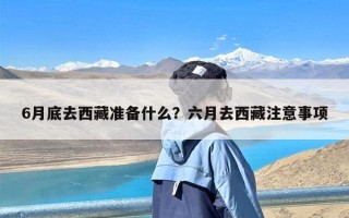 6月底去西藏准备什么？六月去西藏注意事项