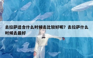 去拉萨适合什么时候去比较好呢？去拉萨什么时候去最好