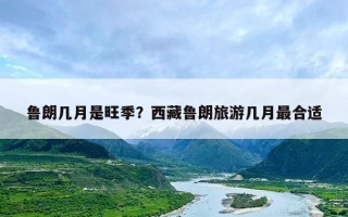 鲁朗几月是旺季？西藏鲁朗旅游几月最合适