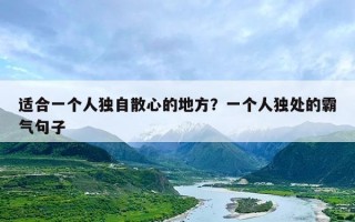 适合一个人独自散心的地方？一个人独处的霸气句子