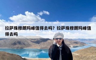 拉萨珠穆朗玛峰值得去吗？拉萨珠穆朗玛峰值得去吗