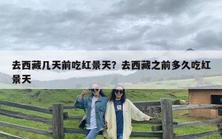 去西藏几天前吃红景天？去西藏之前多久吃红景天