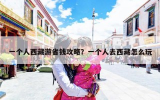 一个人西藏游省钱攻略？一个人去西藏怎么玩