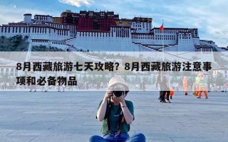 8月西藏旅游七天攻略？8月西藏旅游注意事项和必备物品