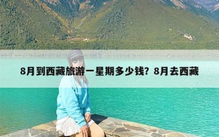8月到西藏旅游一星期多少钱？8月去西藏