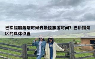 巴松错旅游啥时候去最佳旅游时间？巴松措景区的具体位置