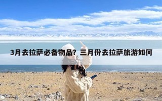 3月去拉萨必备物品？三月份去拉萨旅游如何