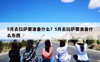 5月去拉萨要准备什么？5月去拉萨要准备什么东西