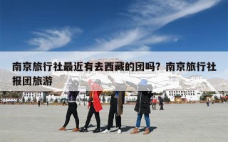 南京旅行社最近有去西藏的团吗？南京旅行社报团旅游