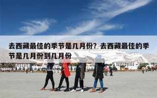 去西藏最佳的季节是几月份？去西藏最佳的季节是几月份到几月份