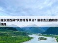 丽水到西藏7天游推荐景点？丽水去云南旅游线路