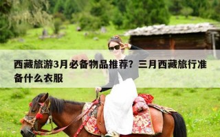 西藏旅游3月必备物品推荐？三月西藏旅行准备什么衣服