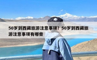 50岁到西藏旅游注意事项？50岁到西藏旅游注意事项有哪些
