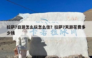 拉萨7日游怎么玩怎么住？拉萨7天游花费多少钱