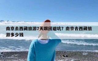 南京去西藏旅游7天跟团避坑？南京去西藏旅游多少钱