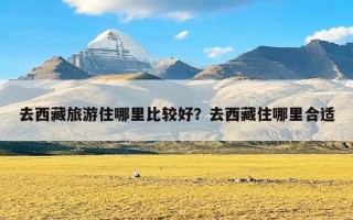 去西藏旅游住哪里比较好？去西藏住哪里合适