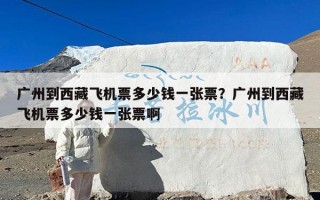 广州到西藏飞机票多少钱一张票？广州到西藏飞机票多少钱一张票啊