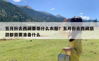 五月份去西藏要带什么衣服？五月份去西藏旅游都需要准备什么