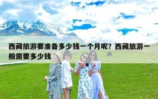 西藏旅游要准备多少钱一个月呢？西藏旅游一般需要多少钱