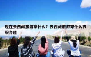 现在去西藏旅游穿什么？去西藏旅游穿什么衣服合适