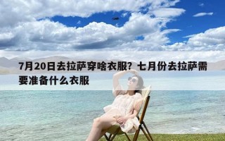 7月20日去拉萨穿啥衣服？七月份去拉萨需要准备什么衣服
