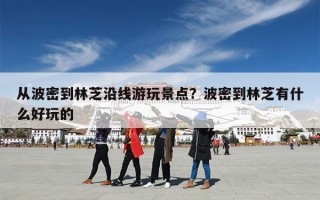 从波密到林芝沿线游玩景点？波密到林芝有什么好玩的