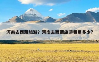 河南去西藏旅游？河南去西藏旅游费用多少?