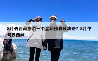 8月去西藏旅游一个星期预算及攻略？8月中旬去西藏