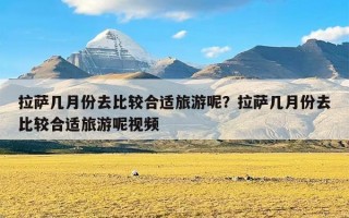 拉萨几月份去比较合适旅游呢？拉萨几月份去比较合适旅游呢视频