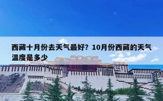 西藏十月份去天气最好？10月份西藏的天气温度是多少